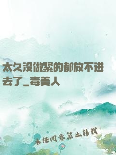 太久没做紧的都放不进去了
