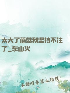 太大了蘑菇我坚持不住了
