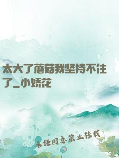 太大了蘑菇我坚持不住了