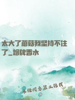 太大了蘑菇我坚持不住了
