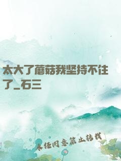 太大了蘑菇我坚持不住了