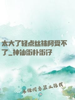 太大了轻点丝袜阿受不了