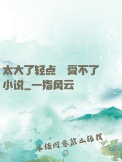 太大了轻点嫲嫲受不了小说