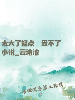 太大了轻点嫲嫲受不了小说