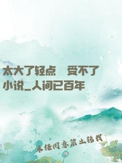 太大了轻点嫲嫲受不了小说