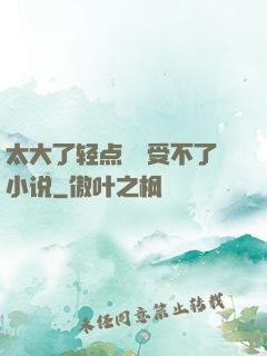 太大了轻点嫲嫲受不了小说