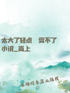 太大了轻点嫲嫲受不了小说