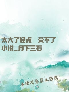 太大了轻点嫲嫲受不了小说