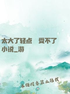 太大了轻点嫲嫲受不了小说