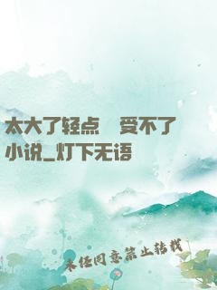 太大了轻点嫲嫲受不了小说