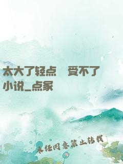 太大了轻点嫲嫲受不了小说