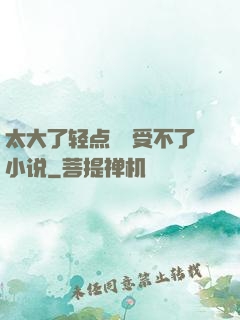 太大了轻点嫲嫲受不了小说