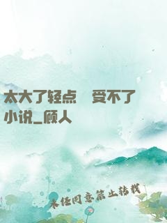 太大了轻点嫲嫲受不了小说