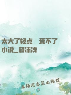 太大了轻点嫲嫲受不了小说