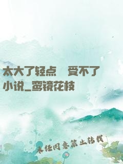 太大了轻点嫲嫲受不了小说