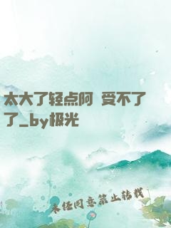 太大了轻点阿䧅受不了了