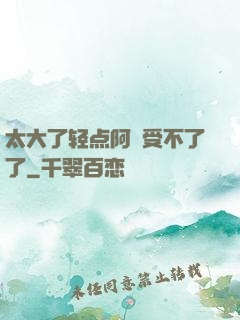 太大了轻点阿䧅受不了了