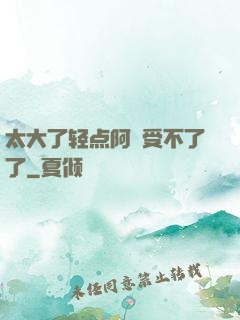 太大了轻点阿䧅受不了了