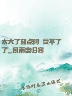 太大了轻点阿䧅受不了了