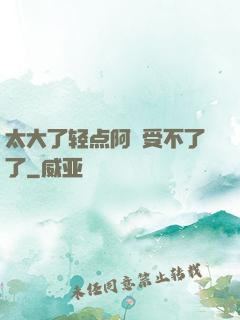 太大了轻点阿䧅受不了了