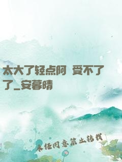 太大了轻点阿䧅受不了了