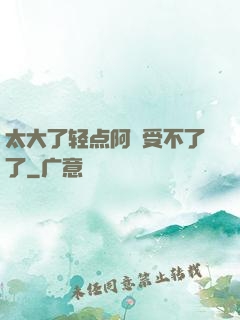 太大了轻点阿䧅受不了了