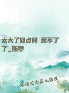 太大了轻点阿䧅受不了了