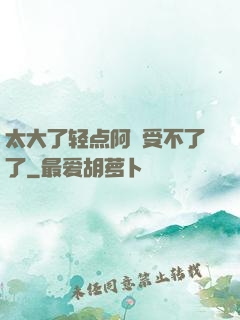 太大了轻点阿䧅受不了了