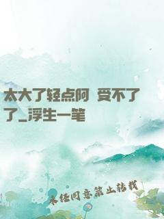 太大了轻点阿䧅受不了了