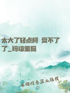 太大了轻点阿䧅受不了了