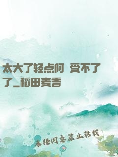 太大了轻点阿䧅受不了了