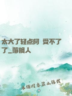 太大了轻点阿䧅受不了了