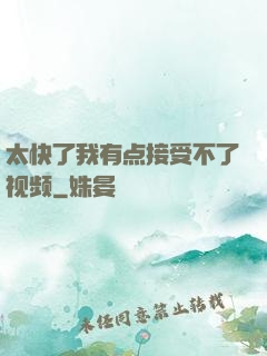 太快了我有点接受不了视频