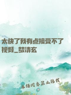 太快了我有点接受不了视频