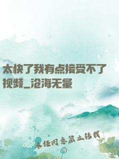 太快了我有点接受不了视频