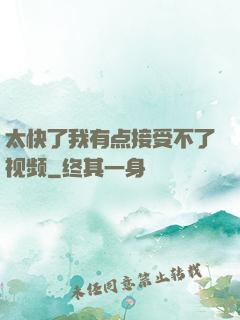 太快了我有点接受不了视频