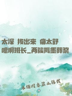 太深⋯拔出来⋯痛太舒嗯啊班长