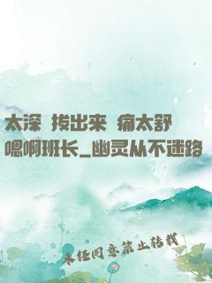 太深⋯拔出来⋯痛太舒嗯啊班长