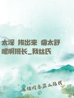 太深⋯拔出来⋯痛太舒嗯啊班长