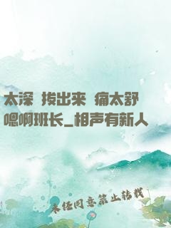 太深⋯拔出来⋯痛太舒嗯啊班长