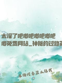 太深了吧唧吧唧吧唧吧唧免费网站