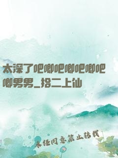 太深了吧唧吧唧吧唧吧唧男男
