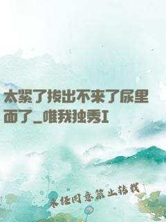 太紧了拔出不来了尿里面了
