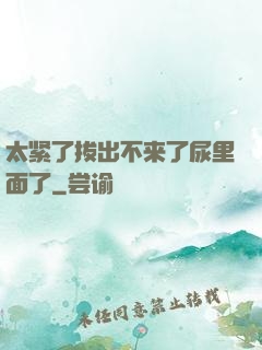 太紧了拔出不来了尿里面了