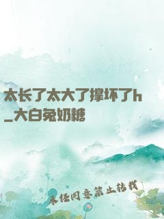 太长了太大了撑坏了h