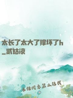太长了太大了撑坏了h