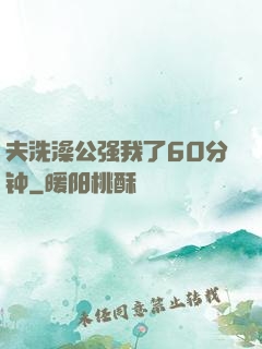 夫洗澡公强我了60分钟
