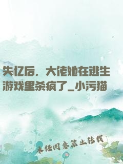 失忆后，大佬她在逃生游戏里杀疯了