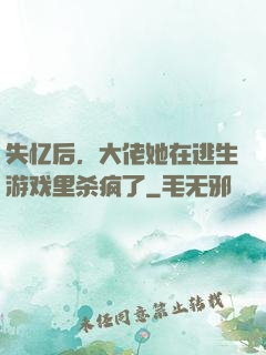 失忆后，大佬她在逃生游戏里杀疯了