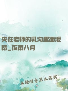 夹在老师的乳沟里面泄精
